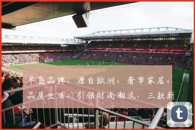 半岛品牌，源自欧洲，奢华家居，品质生活，引领时尚潮流，三款新品，惊艳亮相