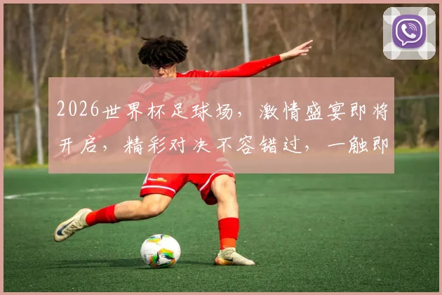 2026世界杯足球场，激情盛宴即将开启，精彩对决不容错过，一触即发