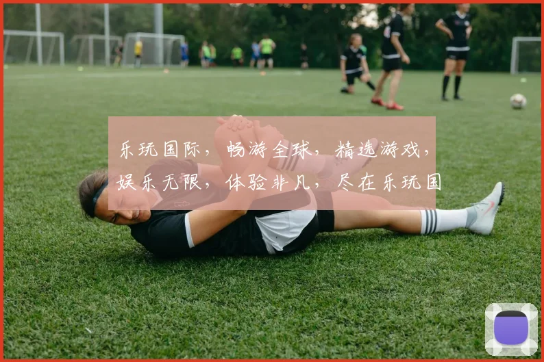 乐玩国际，畅游全球，精选游戏，娱乐无限，体验非凡，尽在乐玩国际逗逗逗