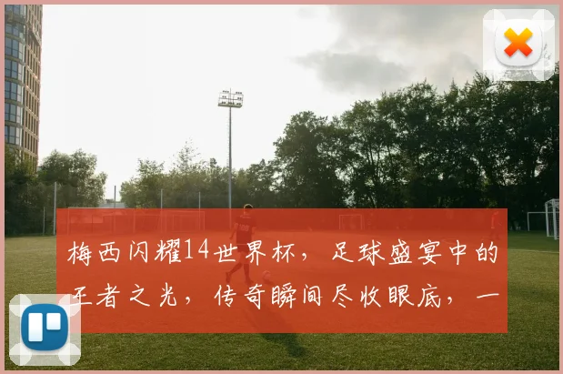 梅西闪耀14世界杯，足球盛宴中的王者之光，传奇瞬间尽收眼底，一触即发
