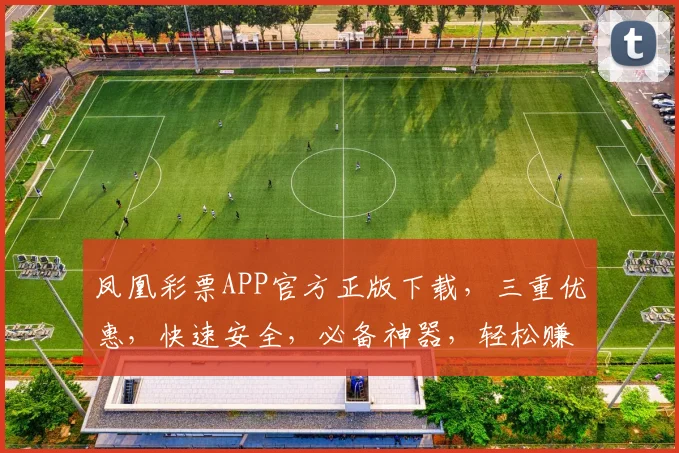凤凰彩票APP官方正版下载，三重优惠，快速安全，必备神器，轻松赚翻天