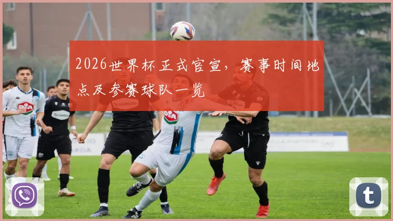 2026世界杯正式官宣，赛事时间地点及参赛球队一览