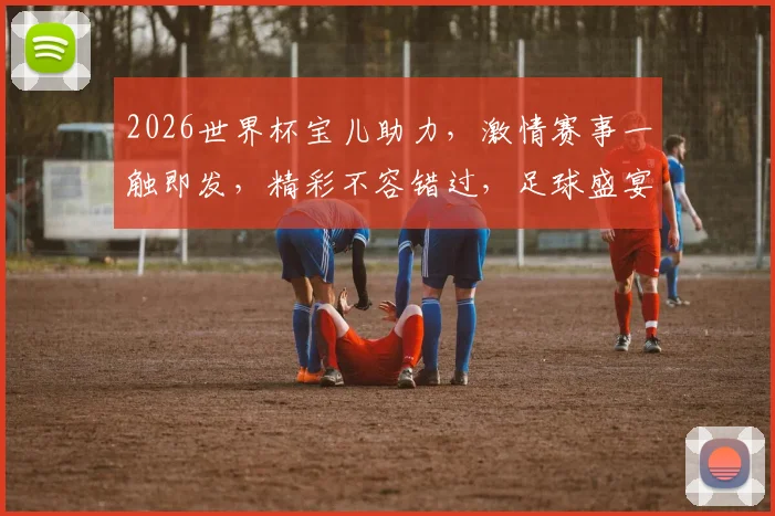 2026世界杯宝儿助力，激情赛事一触即发，精彩不容错过，足球盛宴等你来