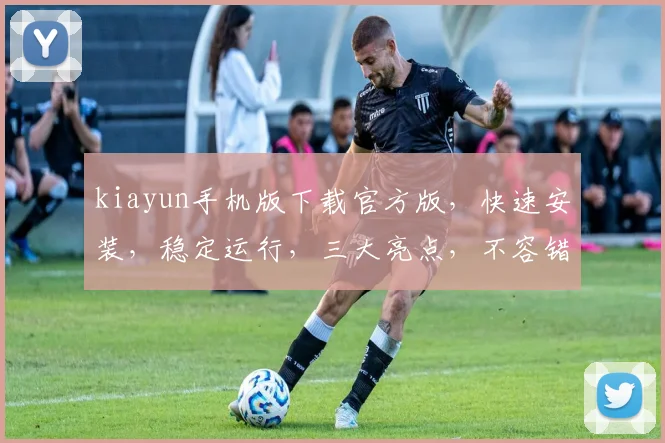 kiayun手机版下载官方版，快速安装，稳定运行，三大亮点，不容错过，